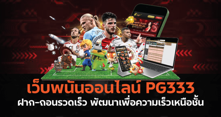 เว็บพนันออนไลน์ PG333 ฝาก-ถอนรวดเร็ว พัฒนาเพื่อความเร็วเหนือชั้น