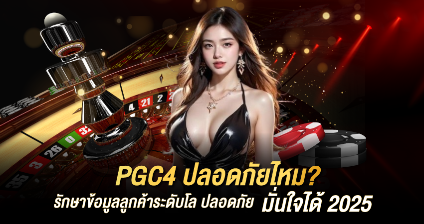 PGC4 ปลอดภัยไหม? รักษาข้อมูลลูกค้าระดับโล ปลอดภัย มั่นใจได้ 2025