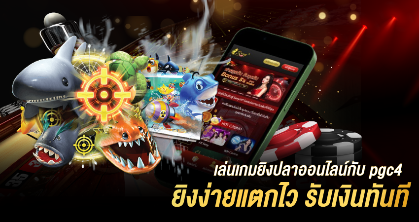 เล่นเกมยิงปลาออนไลน์กับ pgc4 ยิงง่ายแตกไว รับเงินทันที