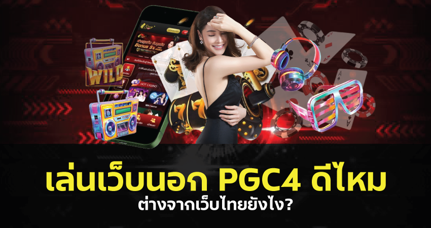 เล่นเว็บนอก PGC4 ดีไหม ต่างจากเว็บไทยยังไง?