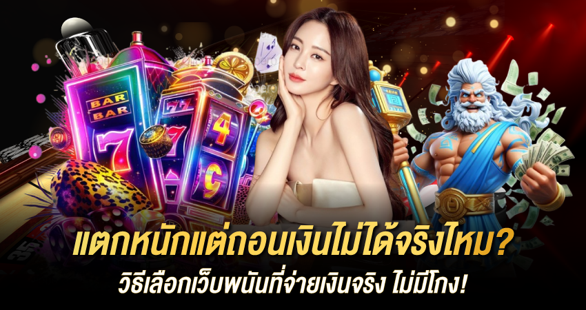 แตกหนักแต่ถอนเงินไม่ได้ จริงไหม? วิธีเลือกเว็บพนันที่จ่ายเงินจริง